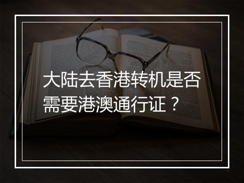大陆去香港转机是否需要港澳通行证？
