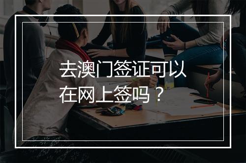 去澳门签证可以在网上签吗？