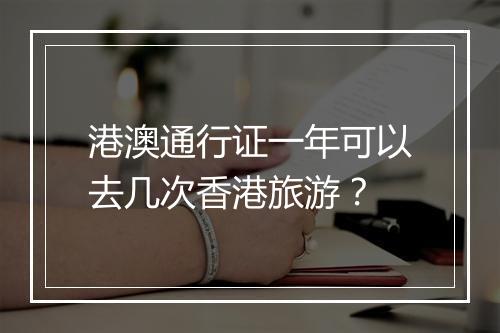 港澳通行证一年可以去几次香港旅游？
