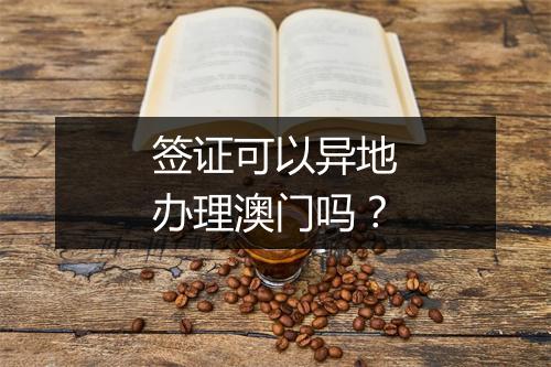 签证可以异地办理澳门吗？