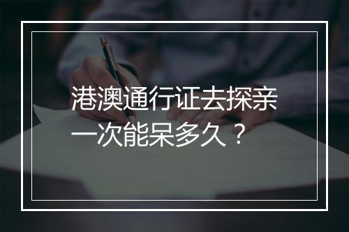 港澳通行证去探亲一次能呆多久？