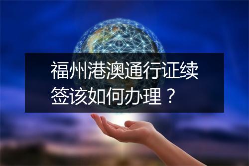福州港澳通行证续签该如何办理？