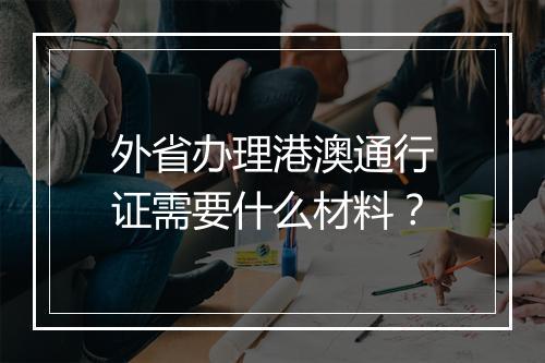 外省办理港澳通行证需要什么材料？