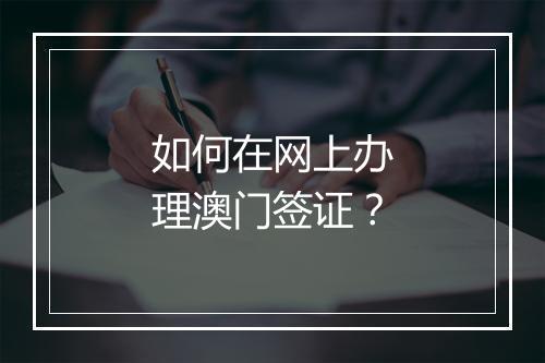 如何在网上办理澳门签证？