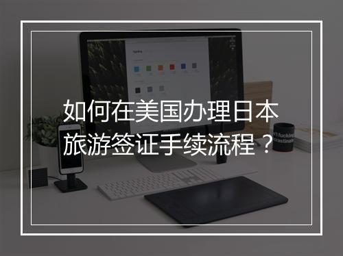 如何在美国办理日本旅游签证手续流程？