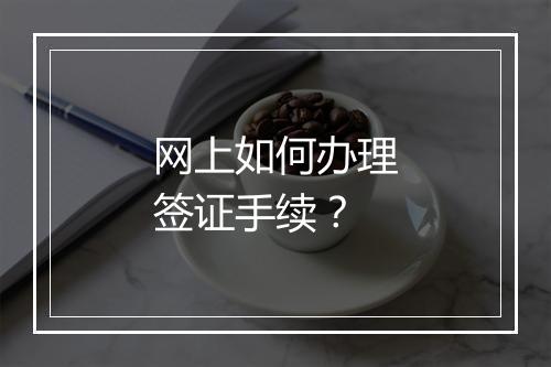网上如何办理签证手续？