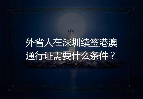 外省人在深圳续签港澳通行证需要什么条件？