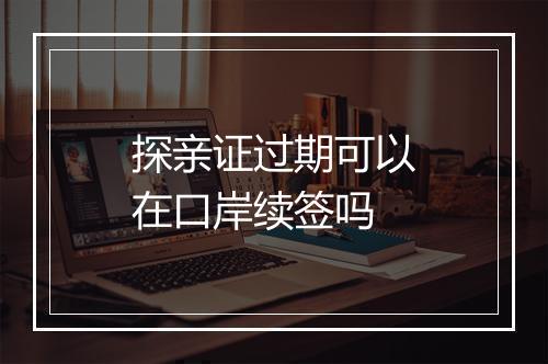 探亲证过期可以在口岸续签吗