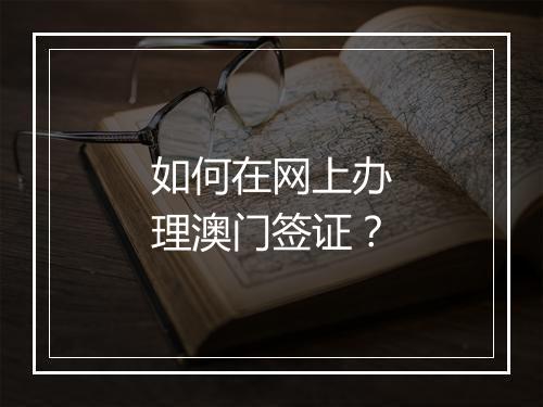 如何在网上办理澳门签证？
