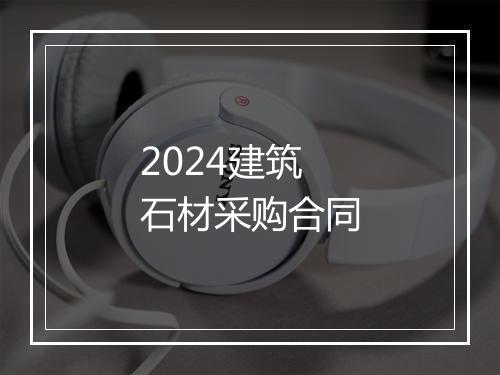 2024建筑石材采购合同