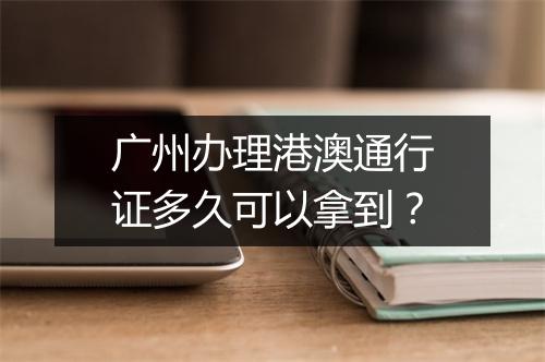 广州办理港澳通行证多久可以拿到？