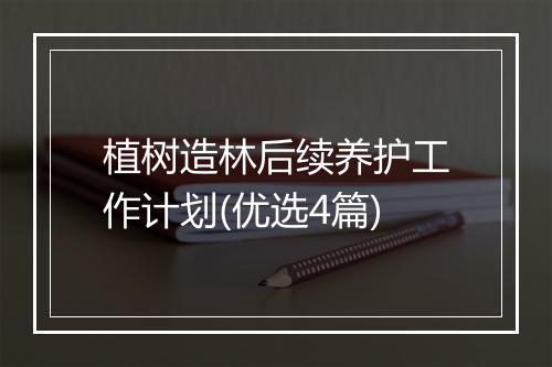 植树造林后续养护工作计划(优选4篇)