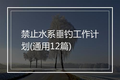 禁止水系垂钓工作计划(通用12篇)