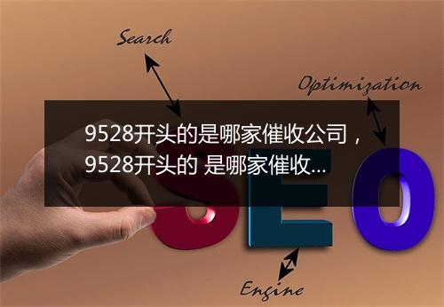 9528开头的是哪家催收公司，9528开头的 是哪家催收机构