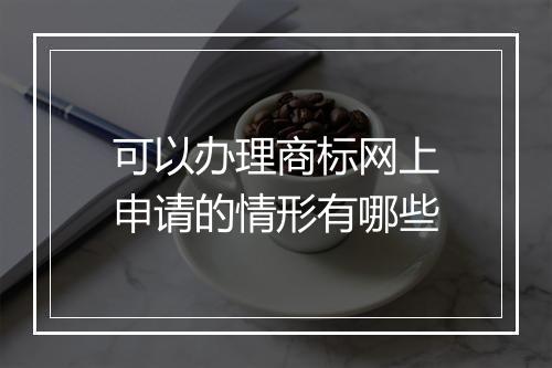 可以办理商标网上申请的情形有哪些