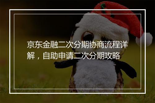 京东金融二次分期协商流程详解，自助申请二次分期攻略