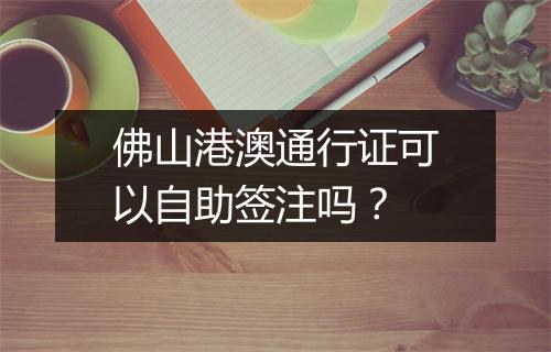 佛山港澳通行证可以自助签注吗？