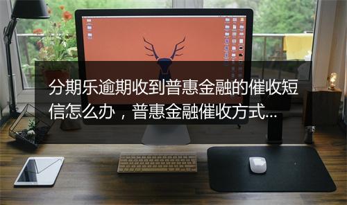 分期乐逾期收到普惠金融的催收短信怎么办，普惠金融催收方式详解