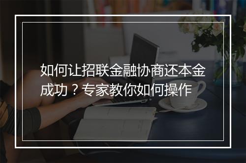 如何让招联金融协商还本金成功？专家教你如何操作
