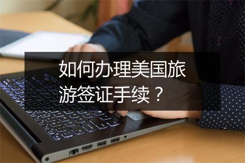如何办理美国旅游签证手续？