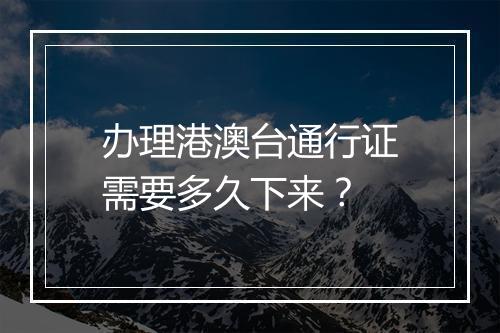 办理港澳台通行证需要多久下来？
