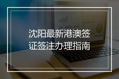 沈阳最新港澳签证签注办理指南