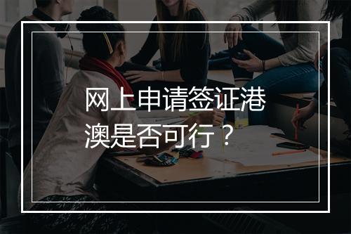 网上申请签证港澳是否可行？