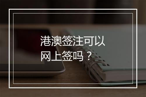 港澳签注可以网上签吗？