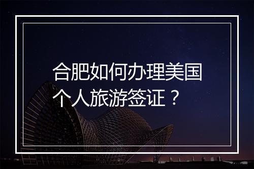 合肥如何办理美国个人旅游签证？