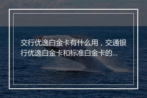 交行优逸白金卡有什么用，交通银行优逸白金卡和标准白金卡的区别在哪里