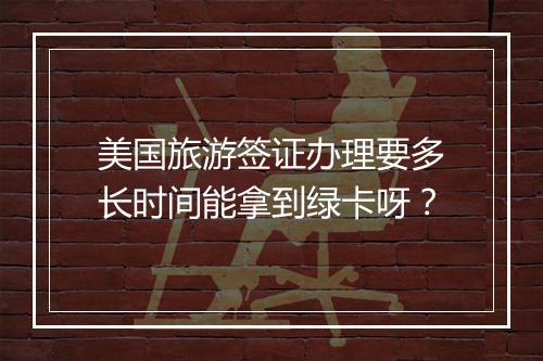 美国旅游签证办理要多长时间能拿到绿卡呀？