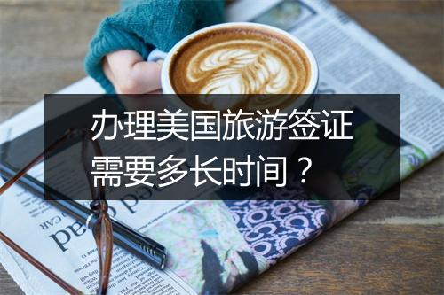 办理美国旅游签证需要多长时间？