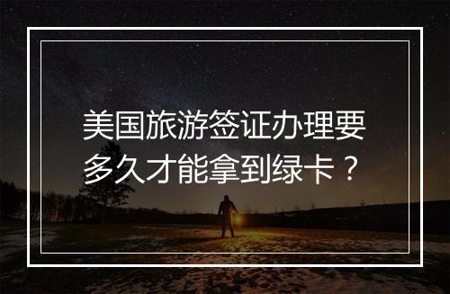 美国旅游签证办理要多久才能拿到绿卡？