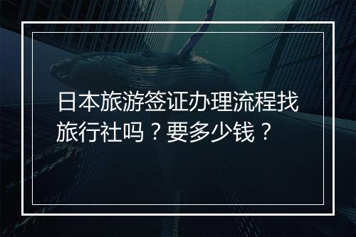 日本旅游签证办理流程找旅行社吗？要多少钱？