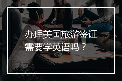 办理美国旅游签证需要学英语吗？