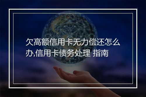 欠高额信用卡无力偿还怎么办,信用卡债务处理 指南