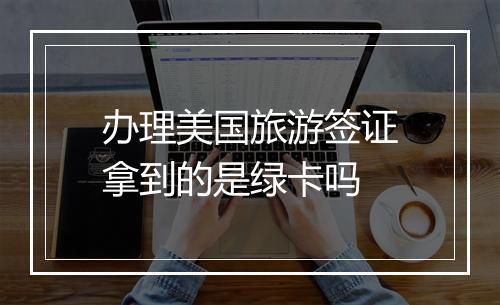 办理美国旅游签证拿到的是绿卡吗