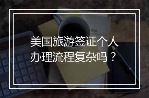 美国旅游签证个人办理流程复杂吗？