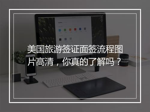 美国旅游签证面签流程图片高清，你真的了解吗？