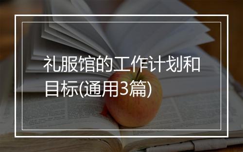 礼服馆的工作计划和目标(通用3篇)