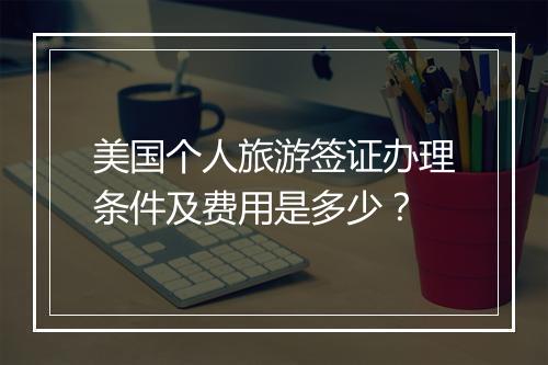 美国个人旅游签证办理条件及费用是多少？