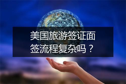 美国旅游签证面签流程复杂吗？