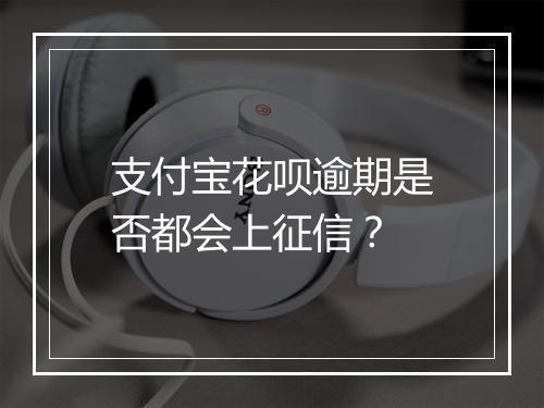 支付宝花呗逾期是否都会上征信？