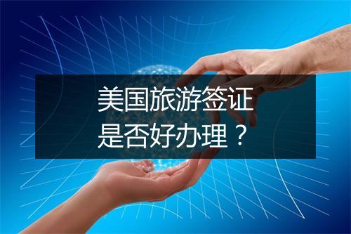 美国旅游签证是否好办理？