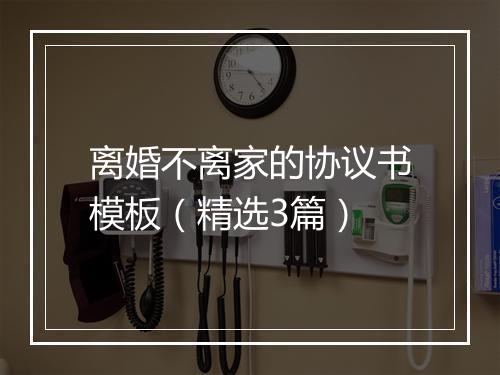 离婚不离家的协议书模板（精选3篇）