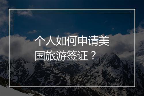 个人如何申请美国旅游签证？