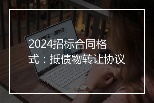 2024招标合同格式：抵债物转让协议
