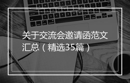 关于交流会邀请函范文汇总（精选35篇）