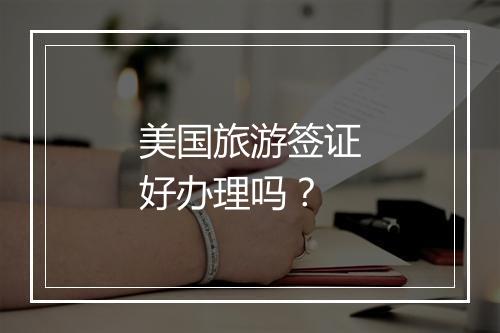 美国旅游签证好办理吗？