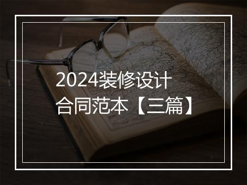2024装修设计合同范本【三篇】